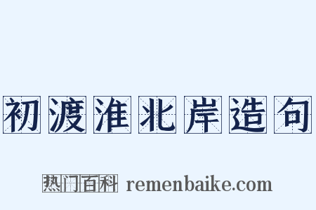 初渡淮北岸造句是什么意思的图片